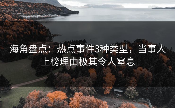 海角盘点：热点事件3种类型，当事人上榜理由极其令人窒息