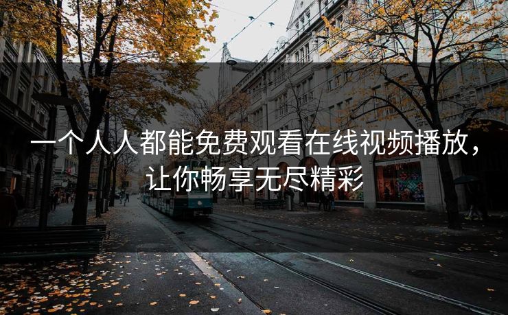 一个人人都能免费观看在线视频播放，让你畅享无尽精彩