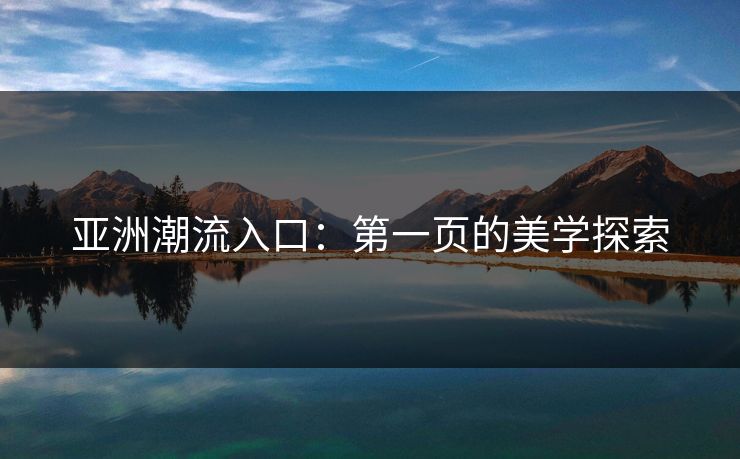 亚洲潮流入口：第一页的美学探索
