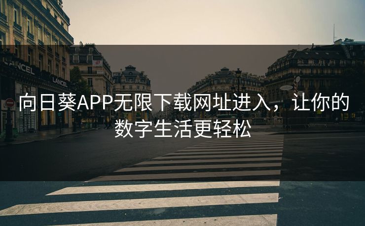 向日葵APP无限下载网址进入，让你的数字生活更轻松