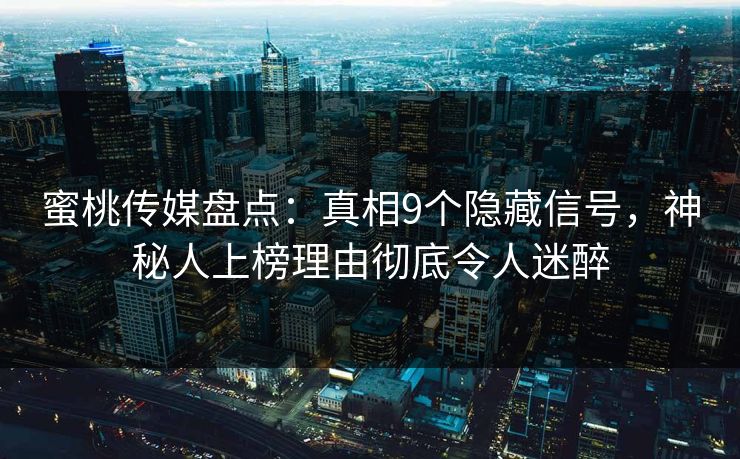 蜜桃传媒盘点：真相9个隐藏信号，神秘人上榜理由彻底令人迷醉