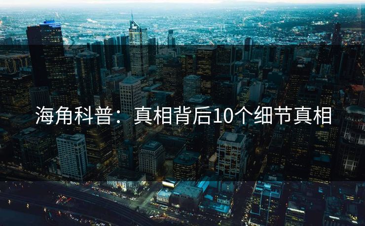 海角科普：真相背后10个细节真相