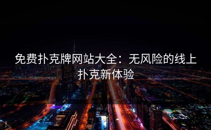 免费扑克牌网站大全：无风险的线上扑克新体验
