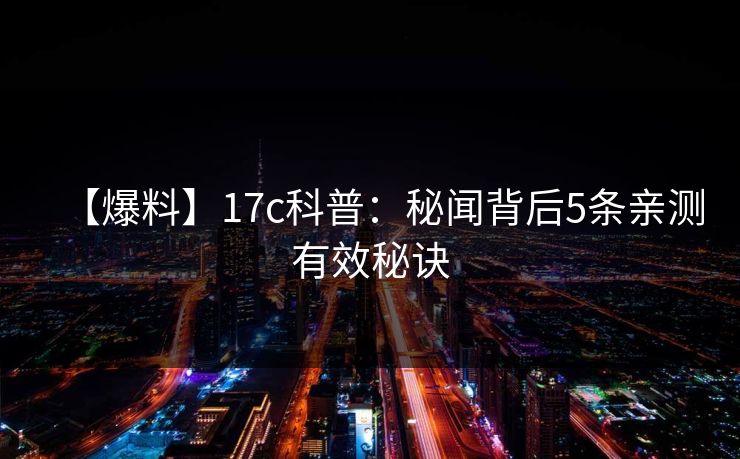 【爆料】17c科普：秘闻背后5条亲测有效秘诀