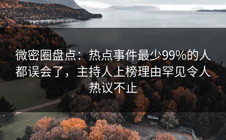 微密圈盘点:热点事件最少99%的人都误会了,主持人上榜理由罕见令人热议不止 微密圈盘点:热点事件最少99%的人都误会了,主持人上榜理由罕见令人热议不止