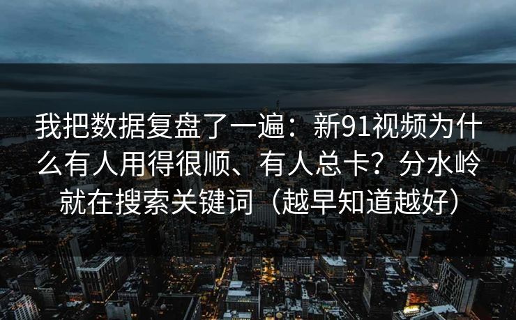 我把数据复盘了一遍:新91视频为什么有人用得很顺、有人总卡?分水岭就在搜索关键词(越早知道越好) 我把数据复盘了一遍:新91视频为什么有人用得很顺、有人总卡?分水岭就在搜索关键词(越早知道越好)