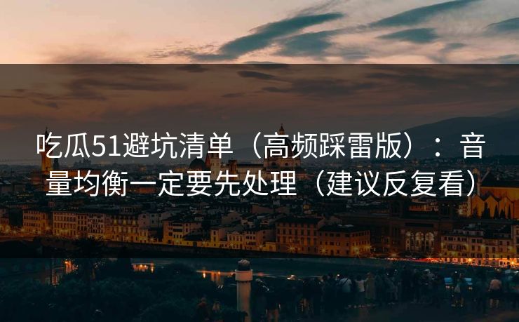 吃瓜51避坑清单（高频踩雷版）：音量均衡一定要先处理（建议反复看）